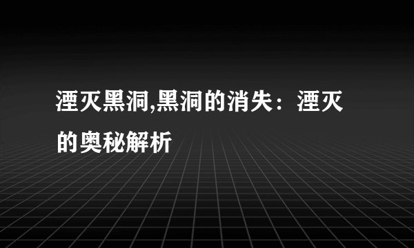 湮灭黑洞,黑洞的消失：湮灭的奥秘解析
