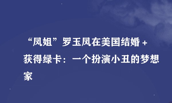 “凤姐”罗玉凤在美国结婚＋获得绿卡：一个扮演小丑的梦想家