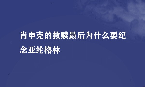 肖申克的救赎最后为什么要纪念亚纶格林
