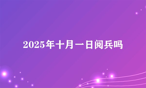 2025年十月一日阅兵吗