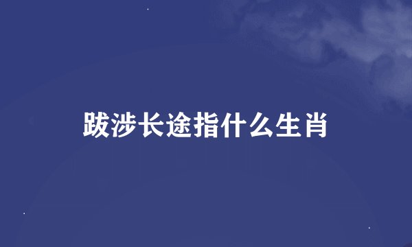 跋涉长途指什么生肖