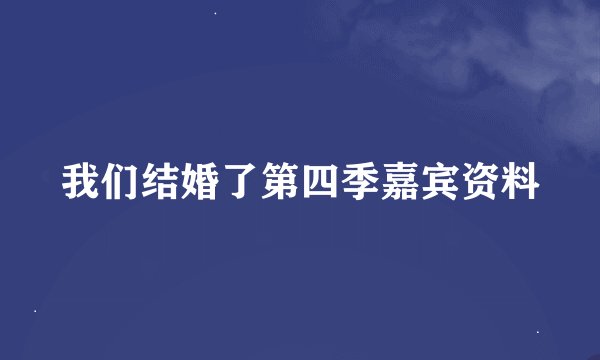 我们结婚了第四季嘉宾资料