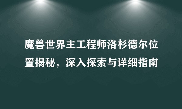 魔兽世界主工程师洛杉德尔位置揭秘，深入探索与详细指南