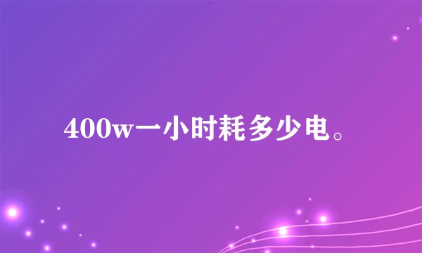 400w一小时耗多少电。