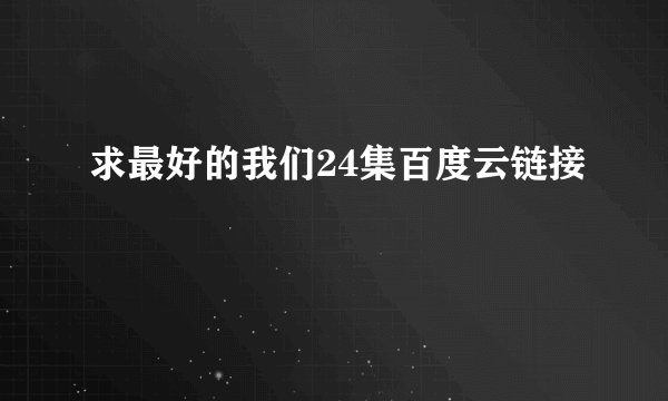 求最好的我们24集百度云链接