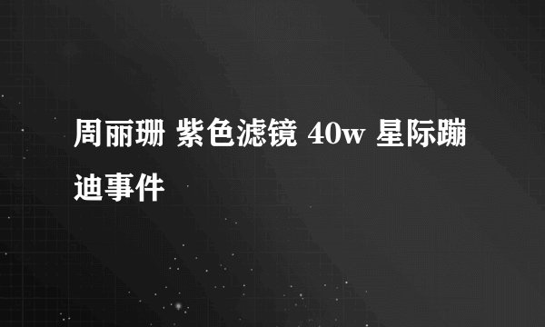周丽珊 紫色滤镜 40w 星际蹦迪事件