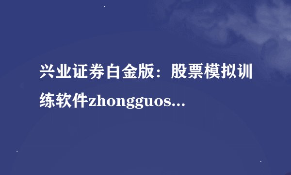 兴业证券白金版：股票模拟训练软件zhongguoshiyou