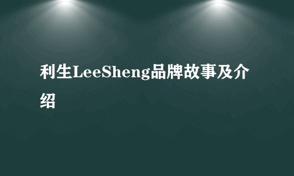 利生LeeSheng品牌故事及介绍