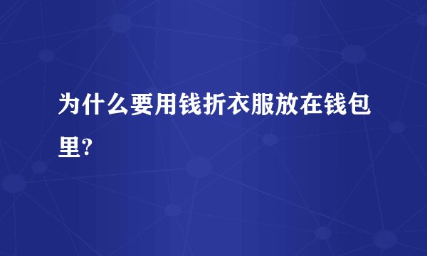 为什么要用钱折衣服放在钱包里?