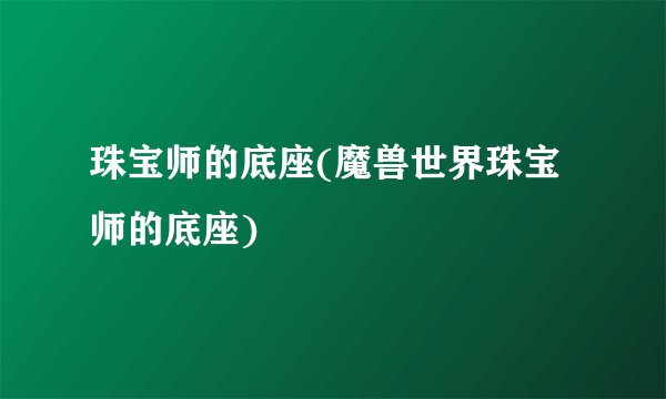 珠宝师的底座(魔兽世界珠宝师的底座)