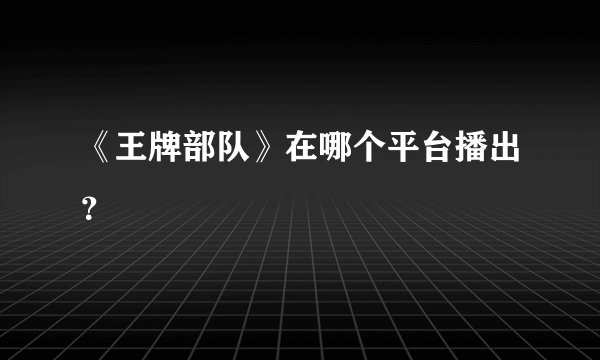 《王牌部队》在哪个平台播出？