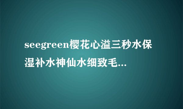 seegreen樱花心溢三秒水保湿补水神仙水细致毛孔爽肤水咋样?