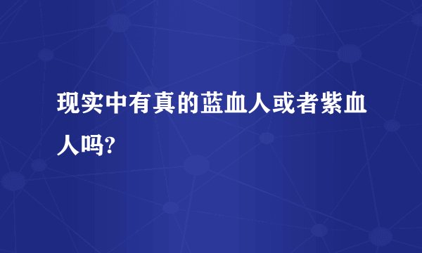现实中有真的蓝血人或者紫血人吗?
