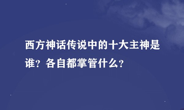 西方神话传说中的十大主神是谁？各自都掌管什么？
