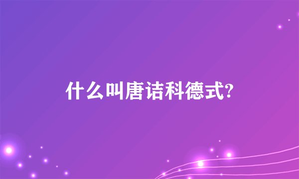 什么叫唐诘科德式?