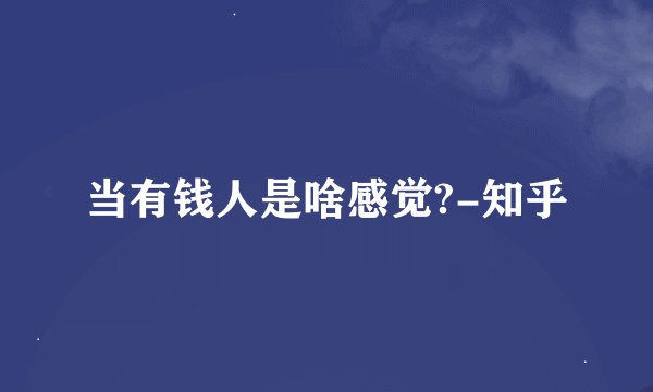 当有钱人是啥感觉?-知乎
