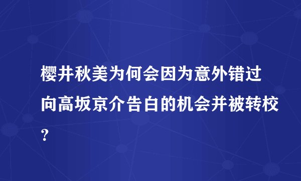 樱井秋美为何会因为意外错过向高坂京介告白的机会并被转校？