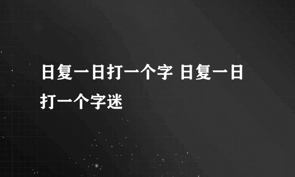 日复一日打一个字 日复一日打一个字迷