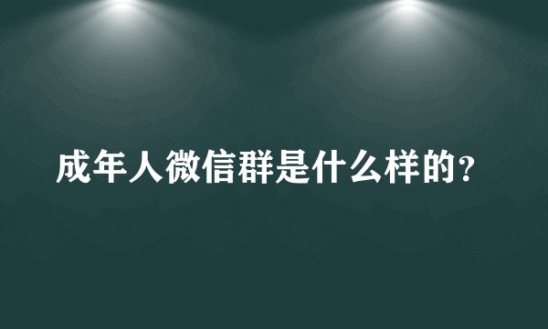 成年人微信群是什么样的？