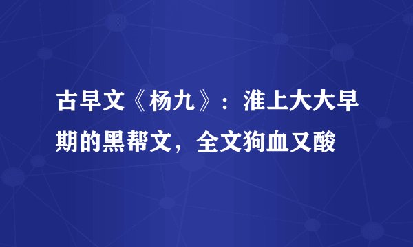 古早文《杨九》：淮上大大早期的黑帮文，全文狗血又酸