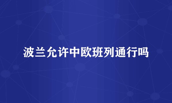 波兰允许中欧班列通行吗