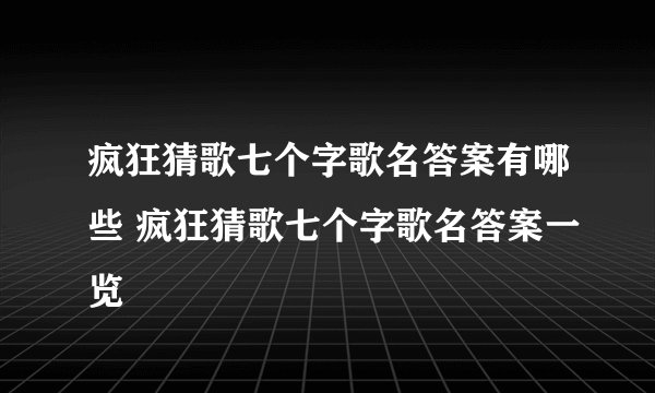 疯狂猜歌七个字歌名答案有哪些 疯狂猜歌七个字歌名答案一览