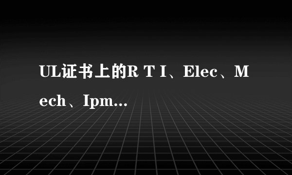 UL证书上的R T I、Elec、Mech、Ipm、Str分别代表什么意思？如附图。