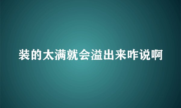 装的太满就会溢出来咋说啊