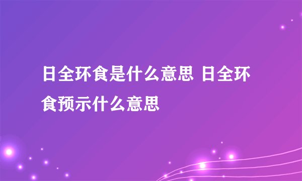 日全环食是什么意思 日全环食预示什么意思