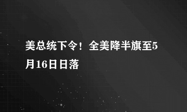美总统下令！全美降半旗至5月16日日落