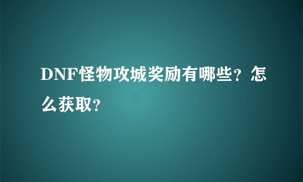 DNF怪物攻城奖励有哪些？怎么获取？