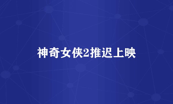 神奇女侠2推迟上映