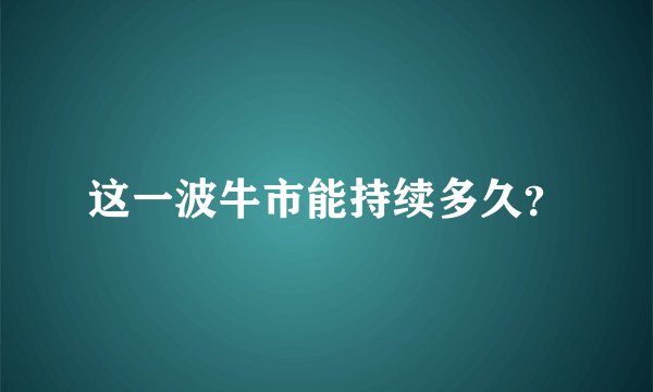 这一波牛市能持续多久？
