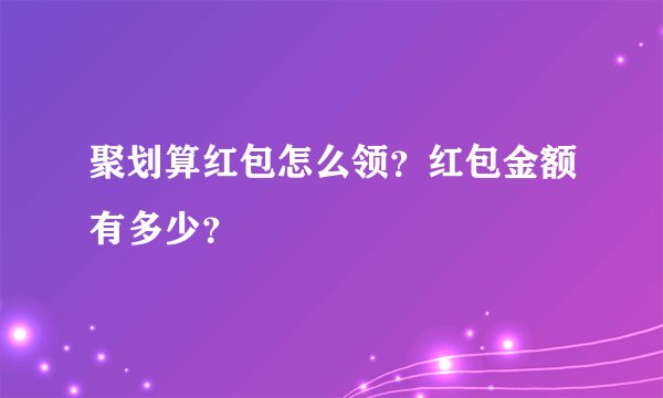 聚划算红包怎么领？红包金额有多少？