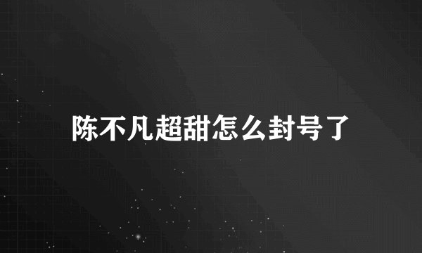 陈不凡超甜怎么封号了