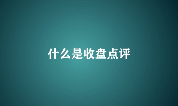 什么是收盘点评