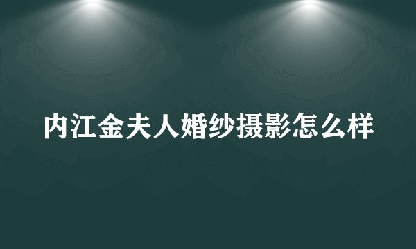 内江金夫人婚纱摄影怎么样