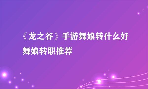《龙之谷》手游舞娘转什么好 舞娘转职推荐