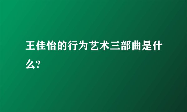 王佳怡的行为艺术三部曲是什么?