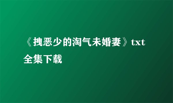 《拽恶少的淘气未婚妻》txt全集下载