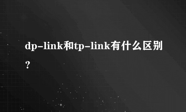 dp-link和tp-link有什么区别？