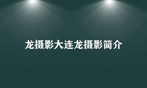 龙摄影大连龙摄影简介