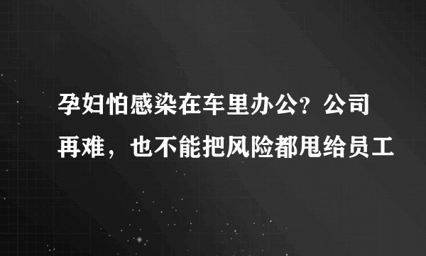 孕妇怕感染在车里办公？公司再难，也不能把风险都甩给员工