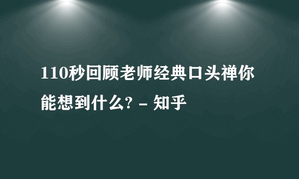 110秒回顾老师经典口头禅你能想到什么? - 知乎