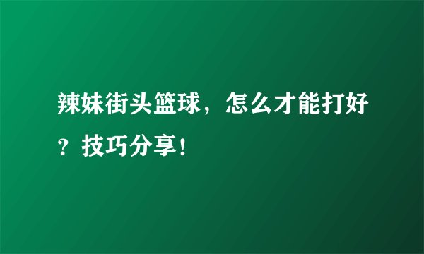 辣妹街头篮球，怎么才能打好？技巧分享！