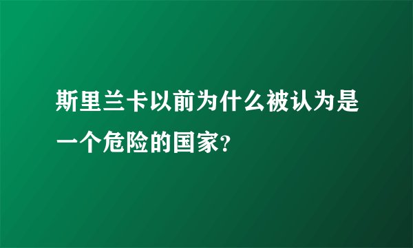 斯里兰卡以前为什么被认为是一个危险的国家？