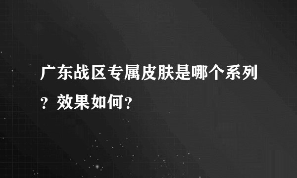 广东战区专属皮肤是哪个系列？效果如何？