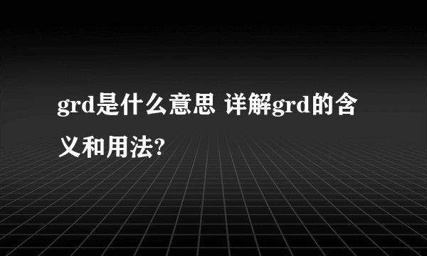grd是什么意思 详解grd的含义和用法?