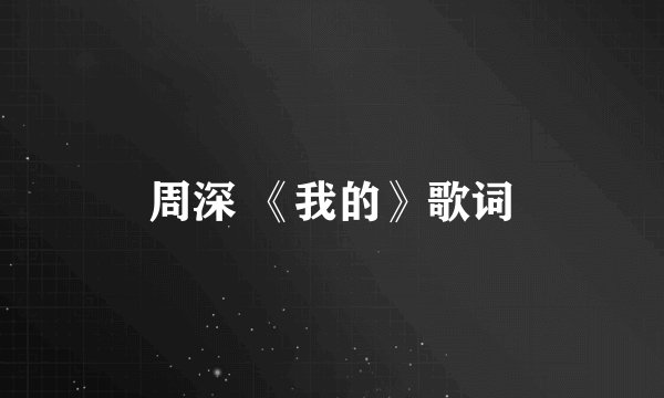 周深 《我的》歌词