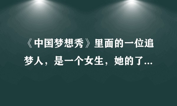 《中国梦想秀》里面的一位追梦人，是一个女生，她的了癌症，她的癌细胞长在头皮上，她只能活三个月，但她